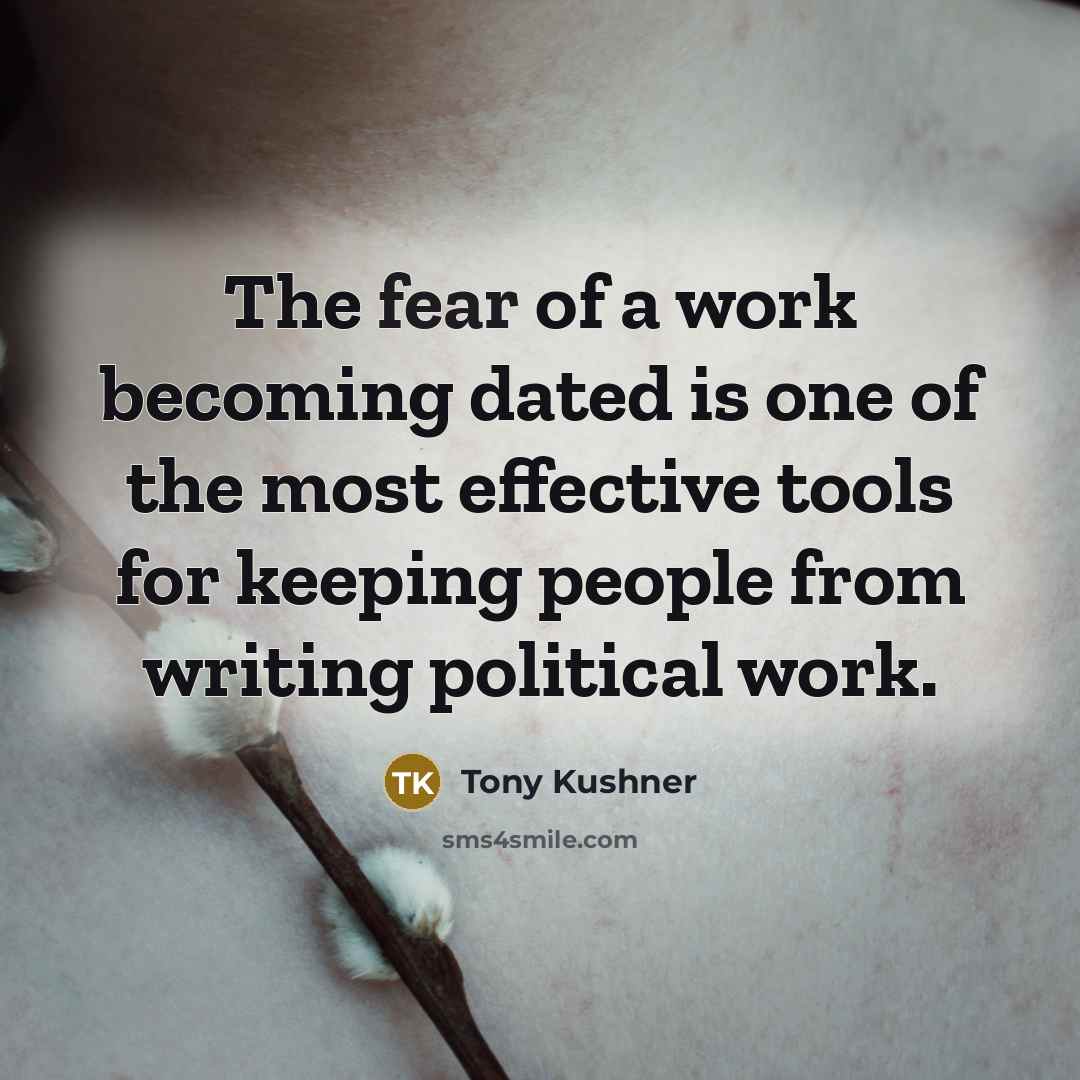 “The fear of a work becoming dated is one of…” quote by Tony Kushner
