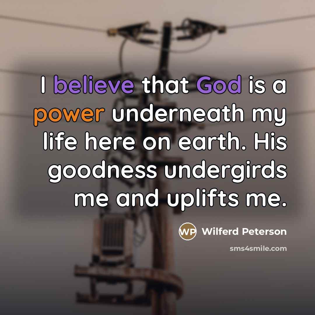 “I believe that God is a power underneath my life…” quote by Wilferd Peterson