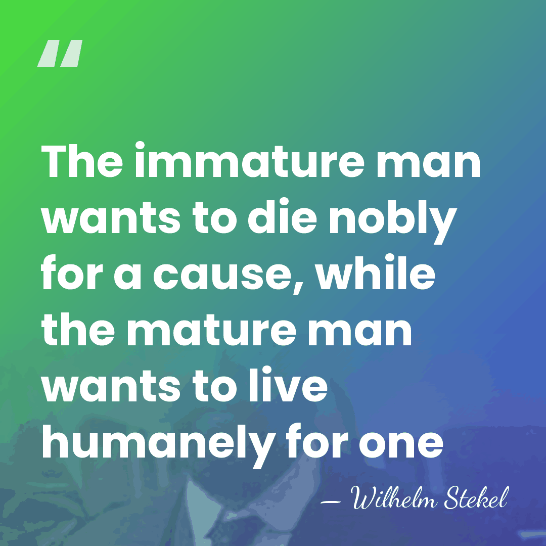 The immature man wants to die nobly for a cause, while the&hellip; - Wilhelm Stekel