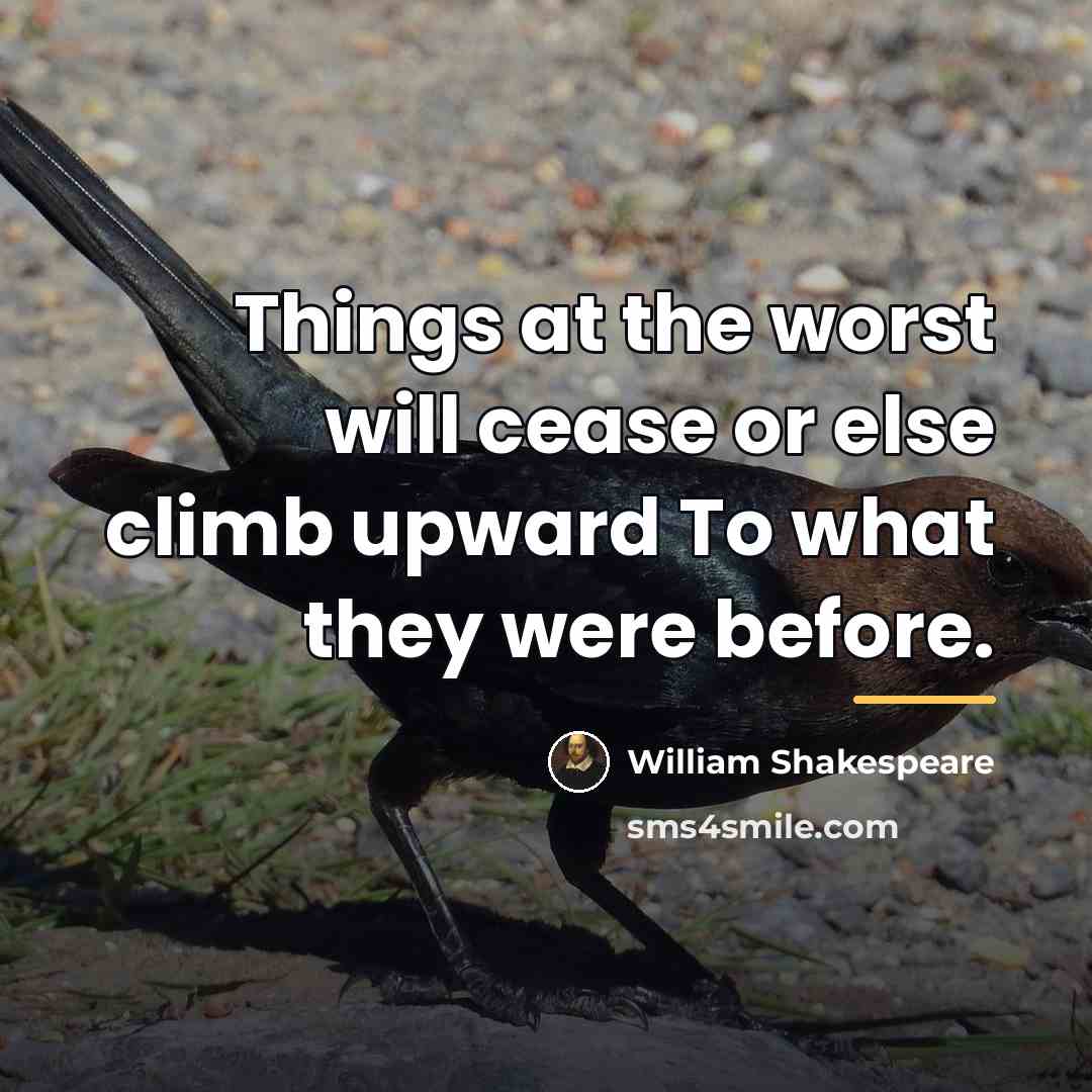 “Things at the worst will cease or else climb upward…” quote by William Shakespeare