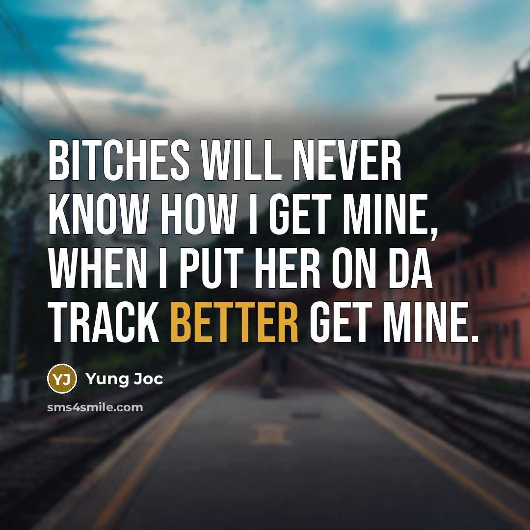 “Bitches will never know how I get mine, when I put her on da track better get mine.” quote by Yung Joc