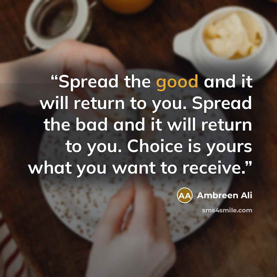 “Spread the good and it will return to you. Spread the bad and it will return to you. Choice is yours what you want to receive.” quote by Ambreen Ali