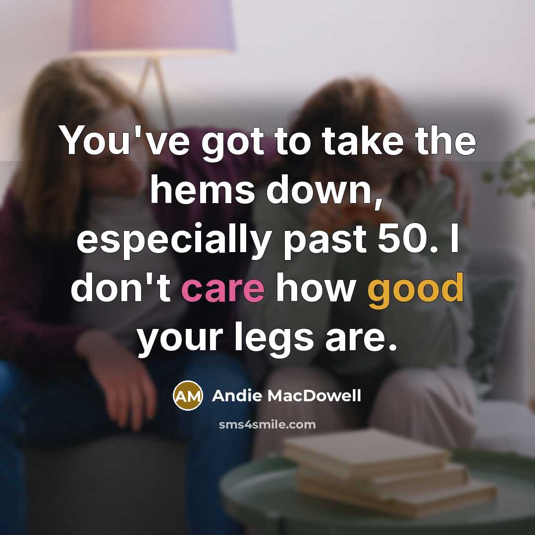 “You've got to take the hems down, especially past 50.…” quote by Andie MacDowell