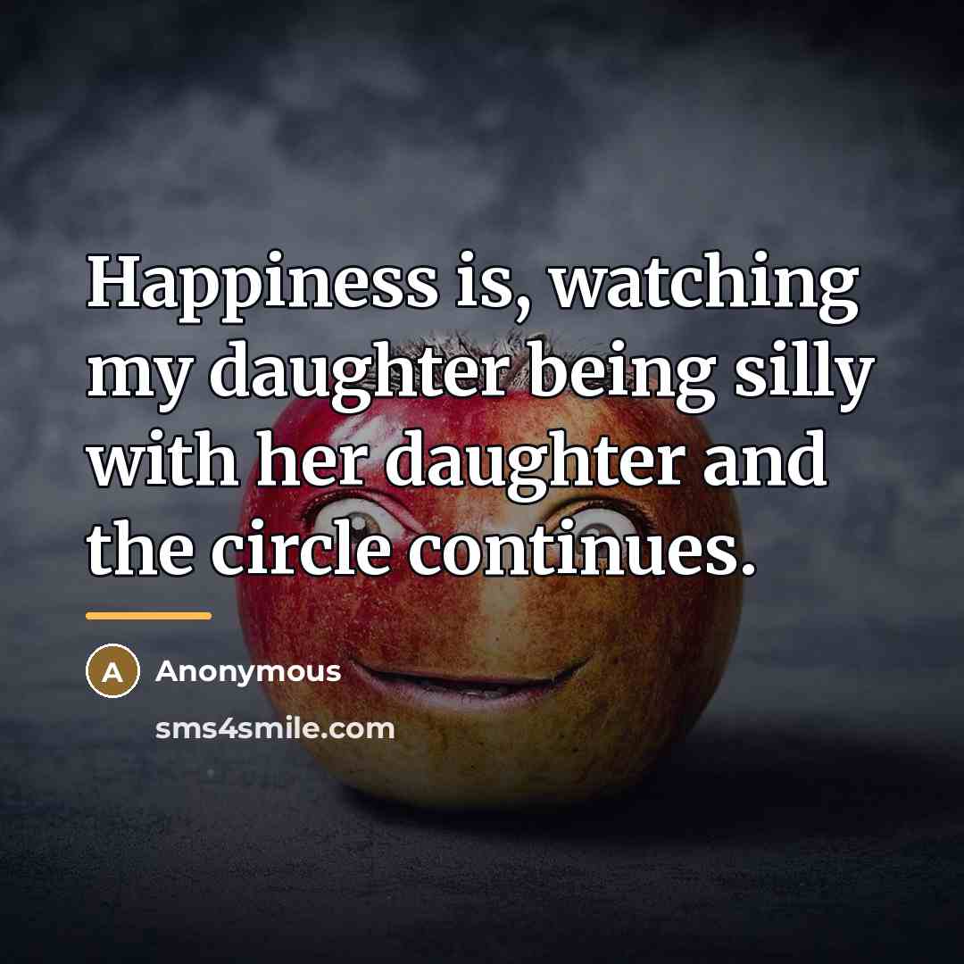 “Happiness is, watching my daughter being silly with her daughter…” quote by Anonymous