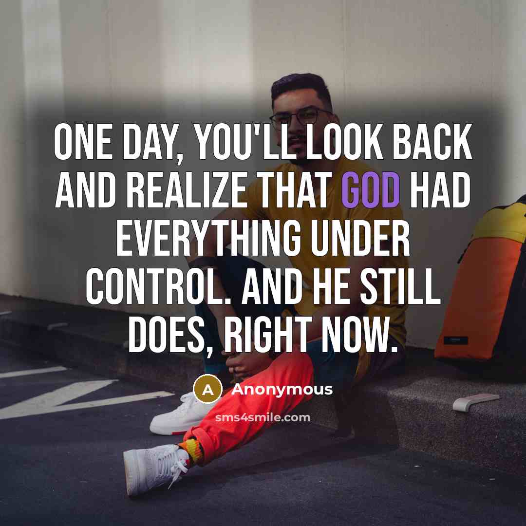 “One day, you'll look back and realize that God had everything under control. And He still does, right now.” quote by Anonymous