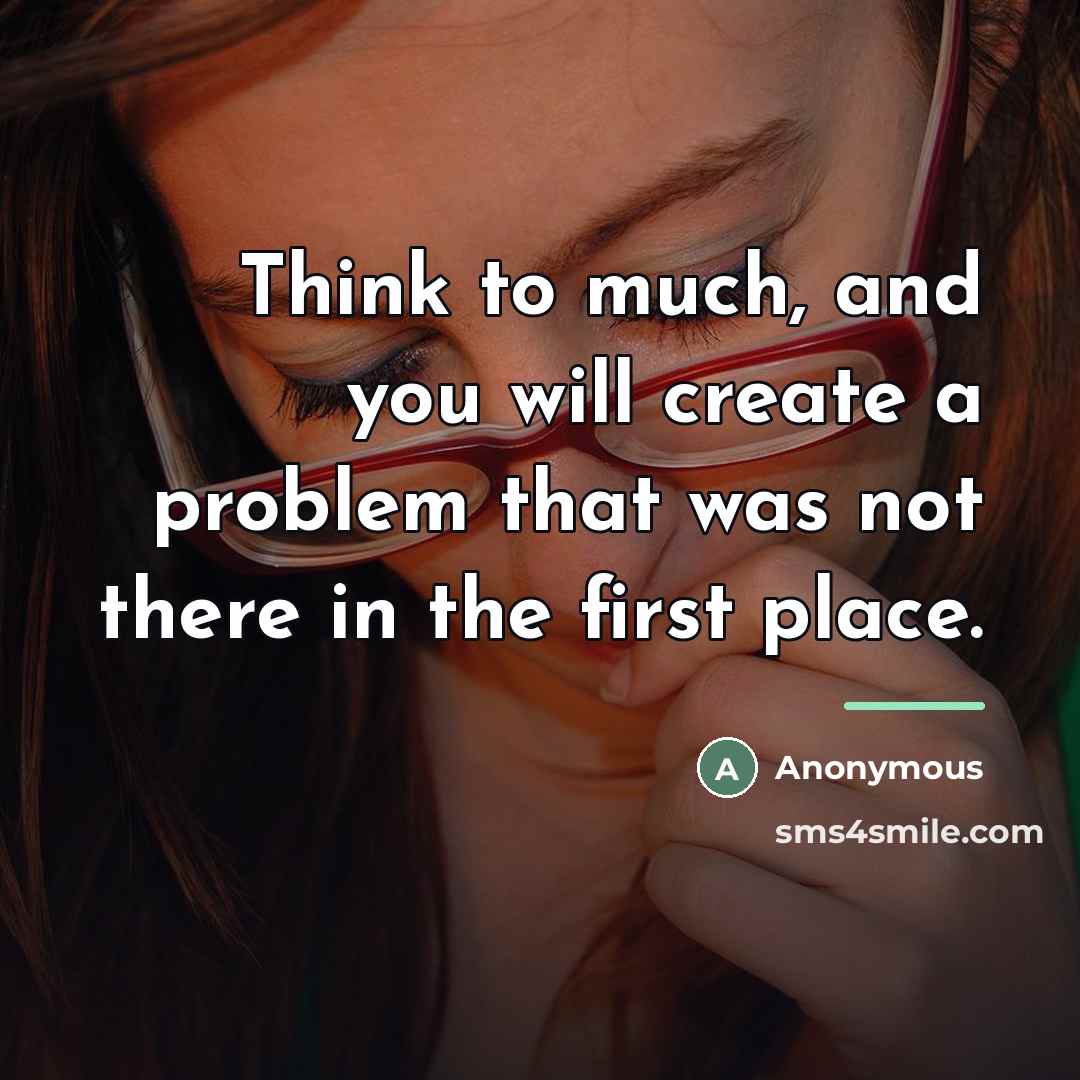 “Think to much, and you will create a problem that…” quote by Anonymous