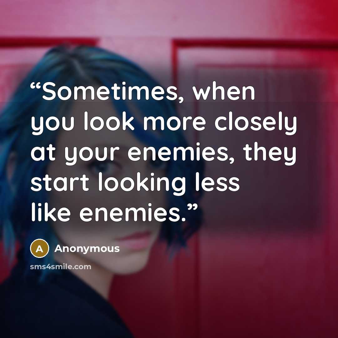 “Sometimes, when you look more closely at your enemies, they start looking less like enemies.” quote by Anonymous