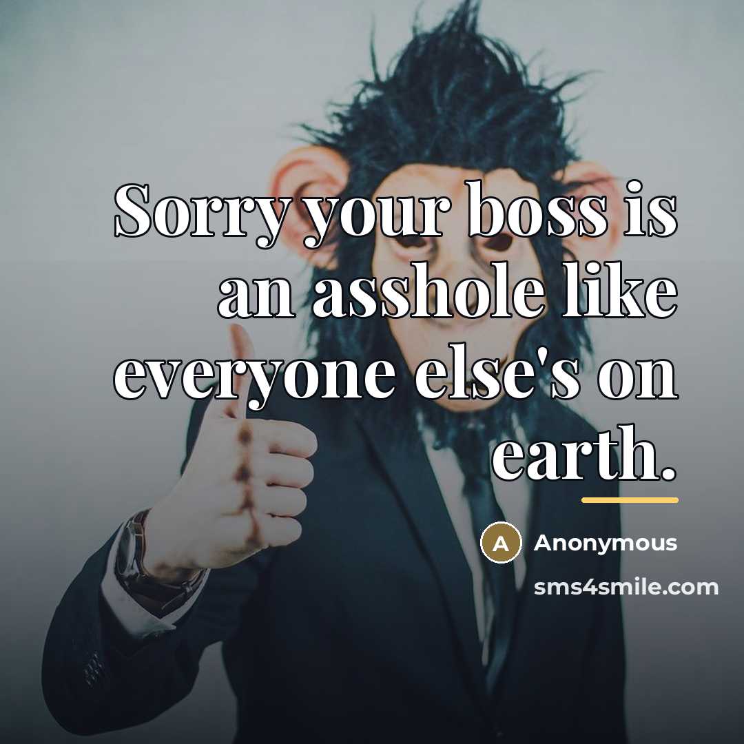 “Sorry your boss is an asshole like everyone else's on…” quote by Anonymous