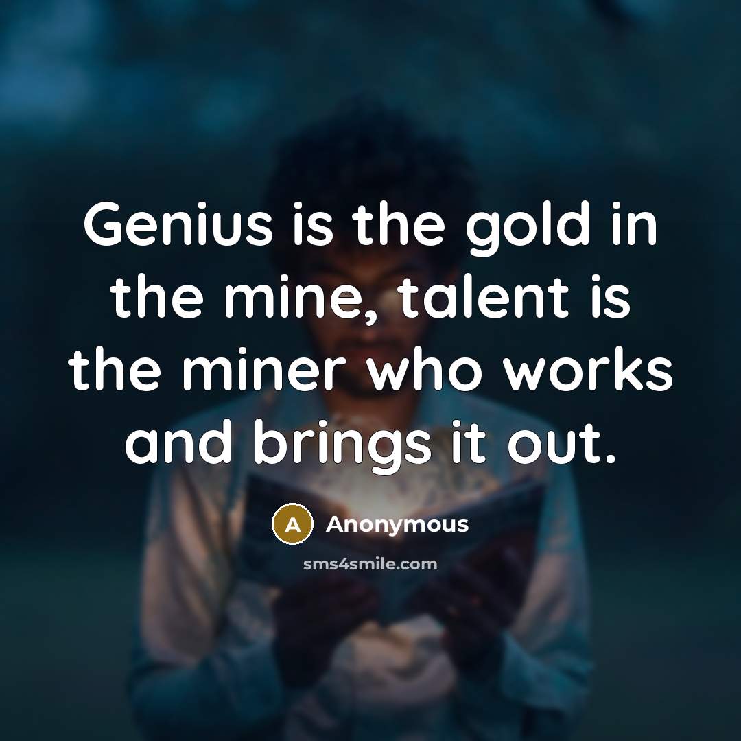 “Genius is the gold in the mine, talent is the…” quote by Anonymous