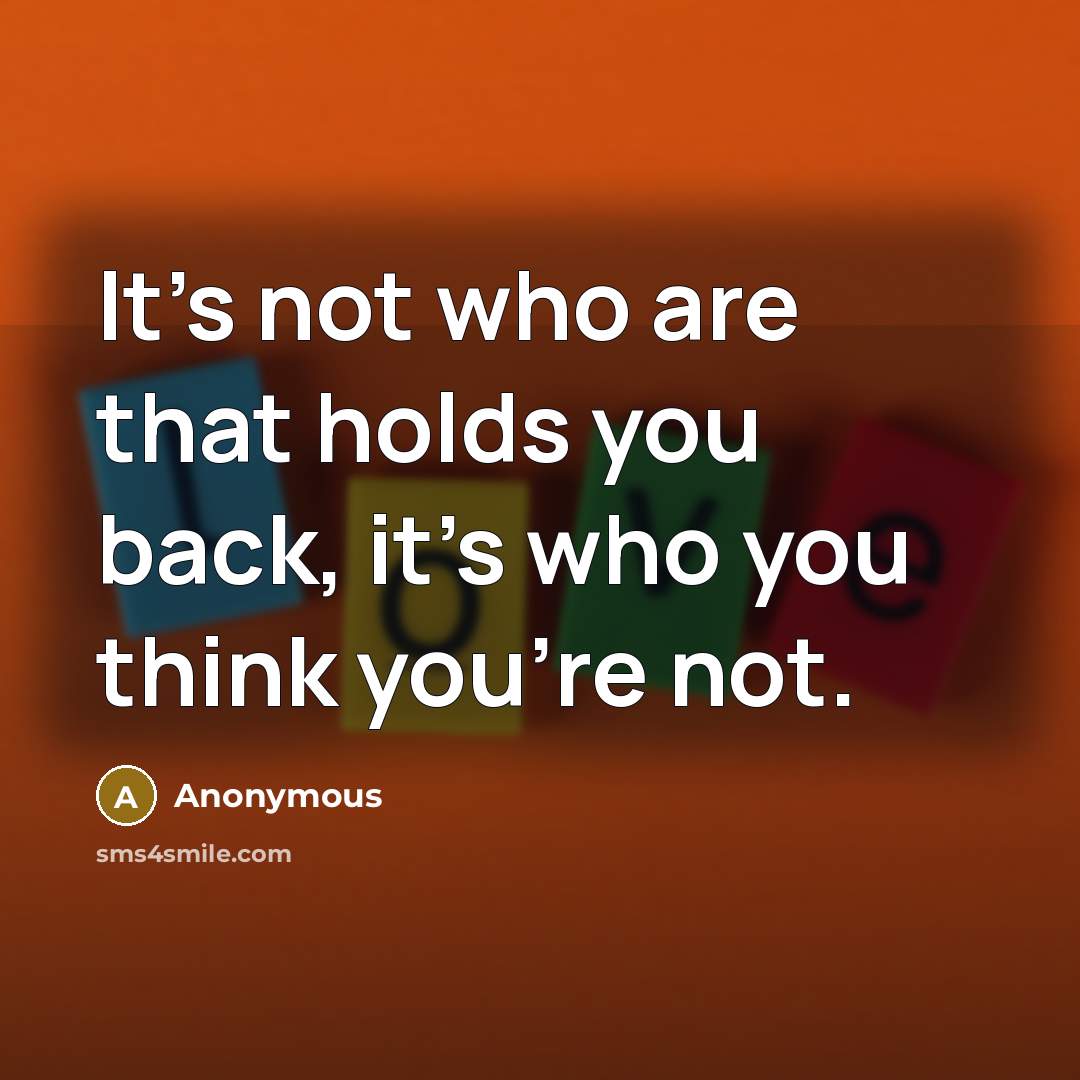 “It's not who are that holds you back, it's who you think you're not.” quote by Anonymous