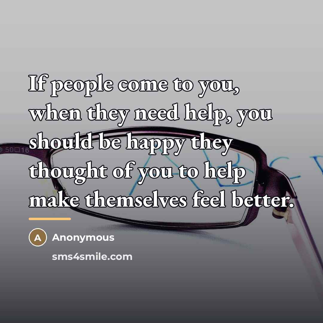 “If people come to you, when they need help, you…” quote by Anonymous