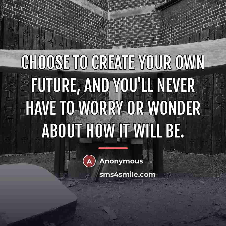 “Choose to create your own future, and you'll never have…” quote by Anonymous