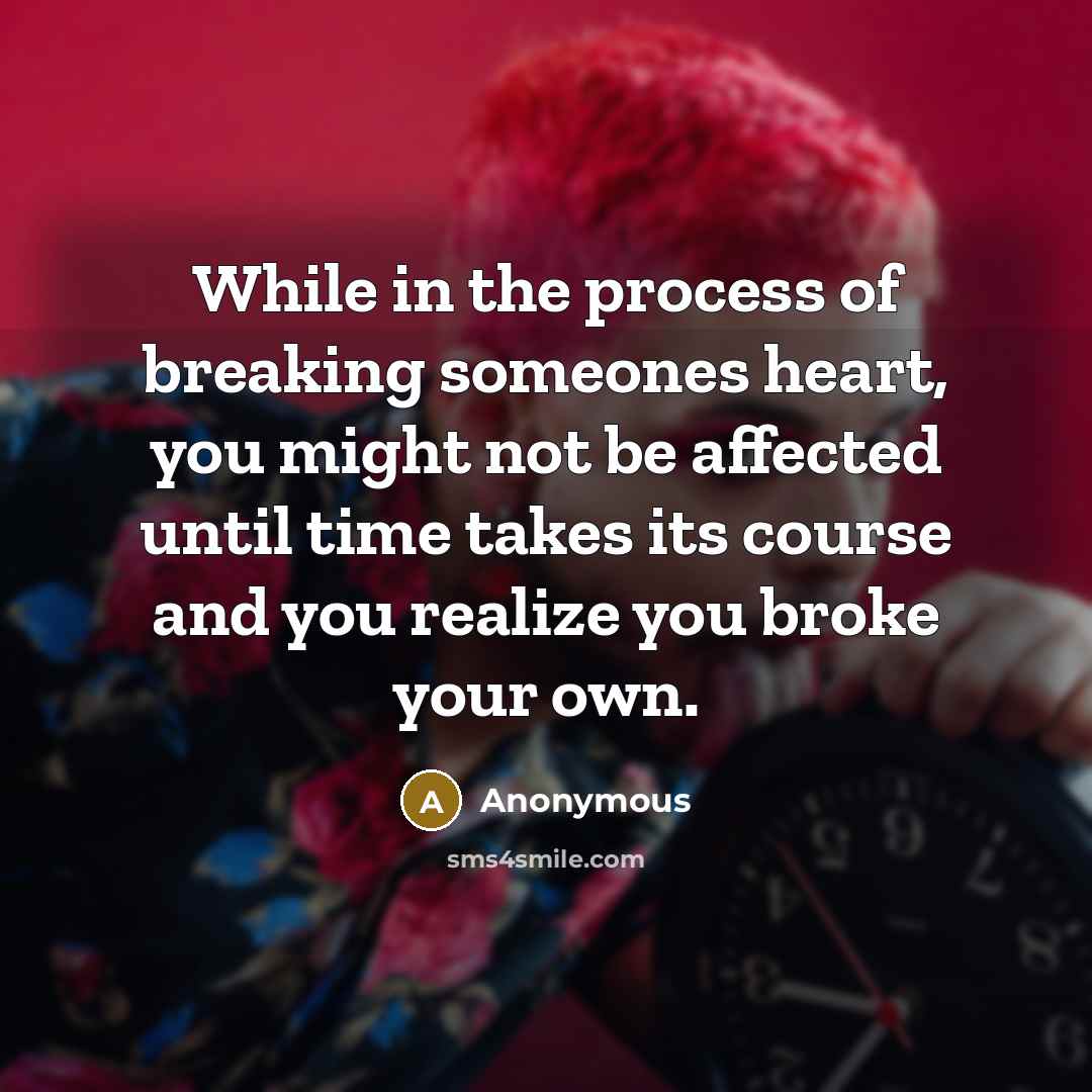 “While in the process of breaking someones heart, you might not be affected until time takes its course and you realize you broke your own.” quote by Anonymous