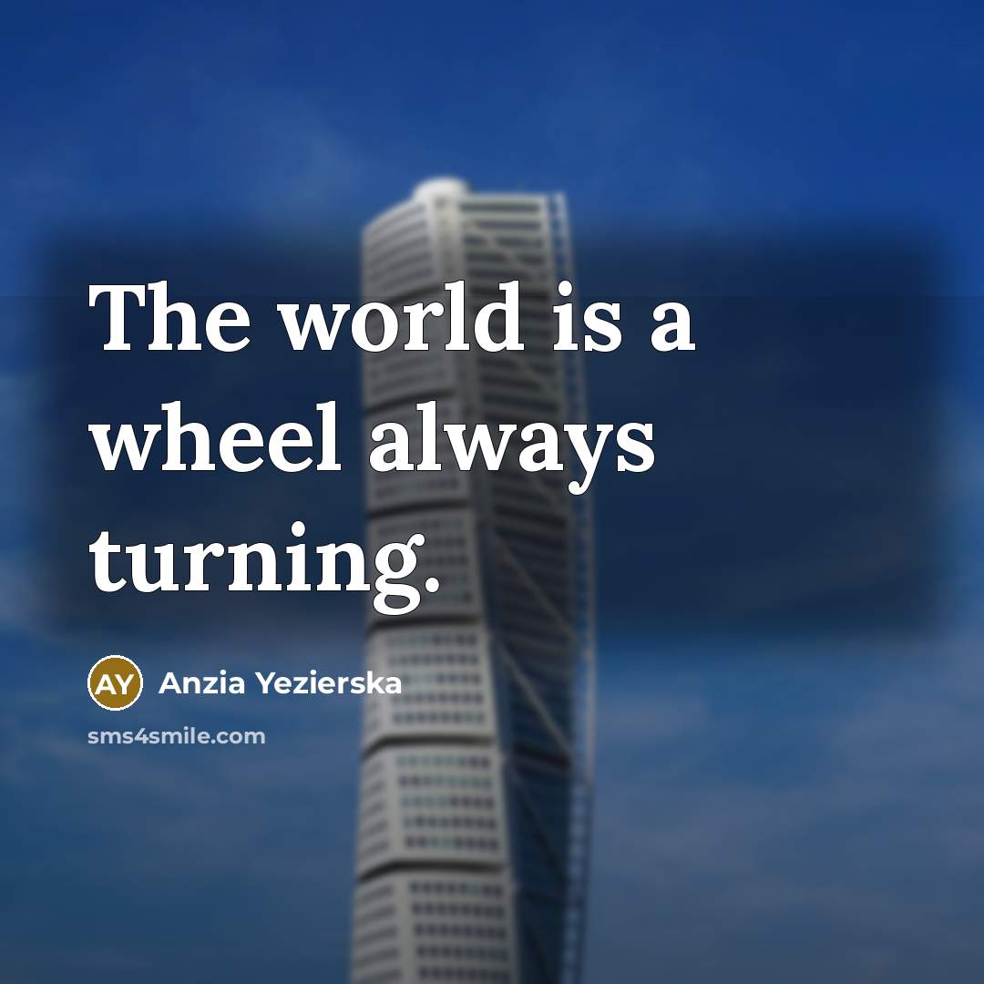 “The world is a wheel always turning.” quote by Anzia Yezierska