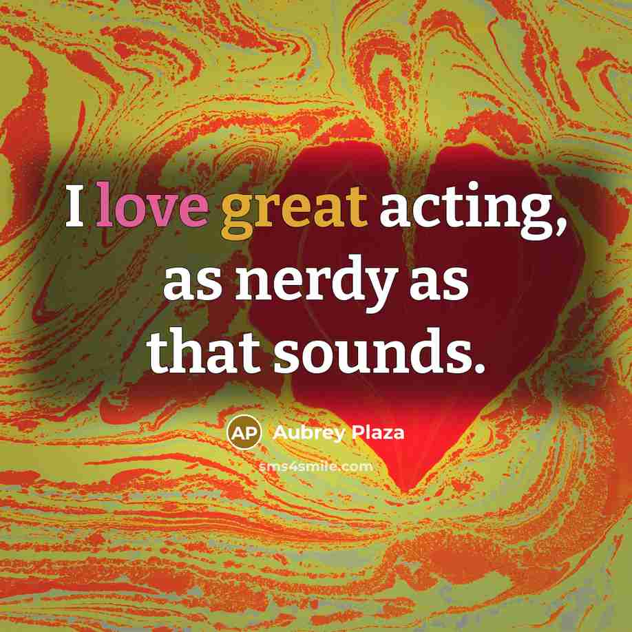 “I love great acting, as nerdy as that sounds.…” quote by Aubrey Plaza
