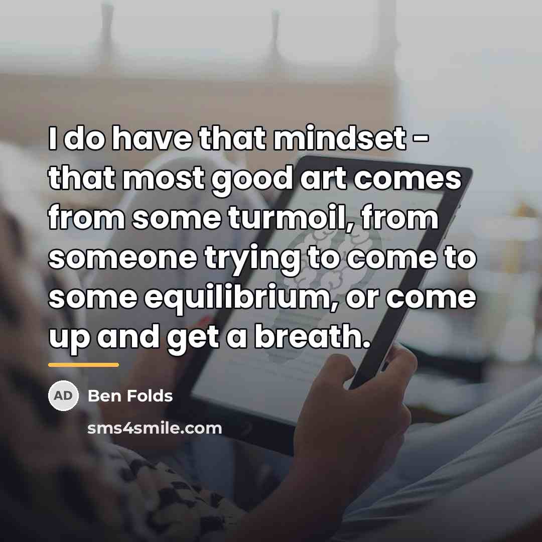 “I do have that mindset - that most good art…” quote by Ben Folds