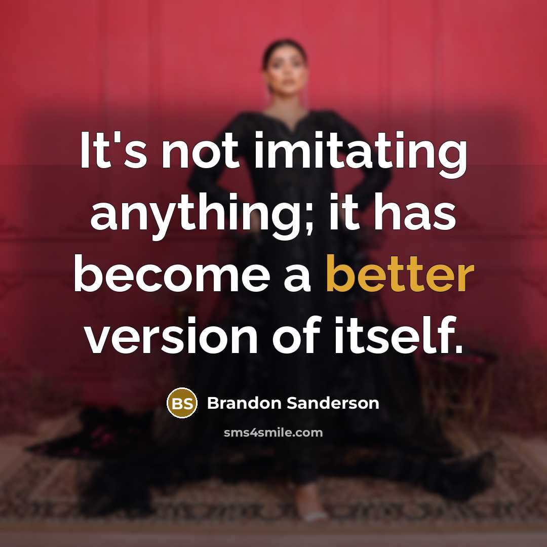 “It's not imitating anything; it has become a better version of itself.” quote by Brandon Sanderson