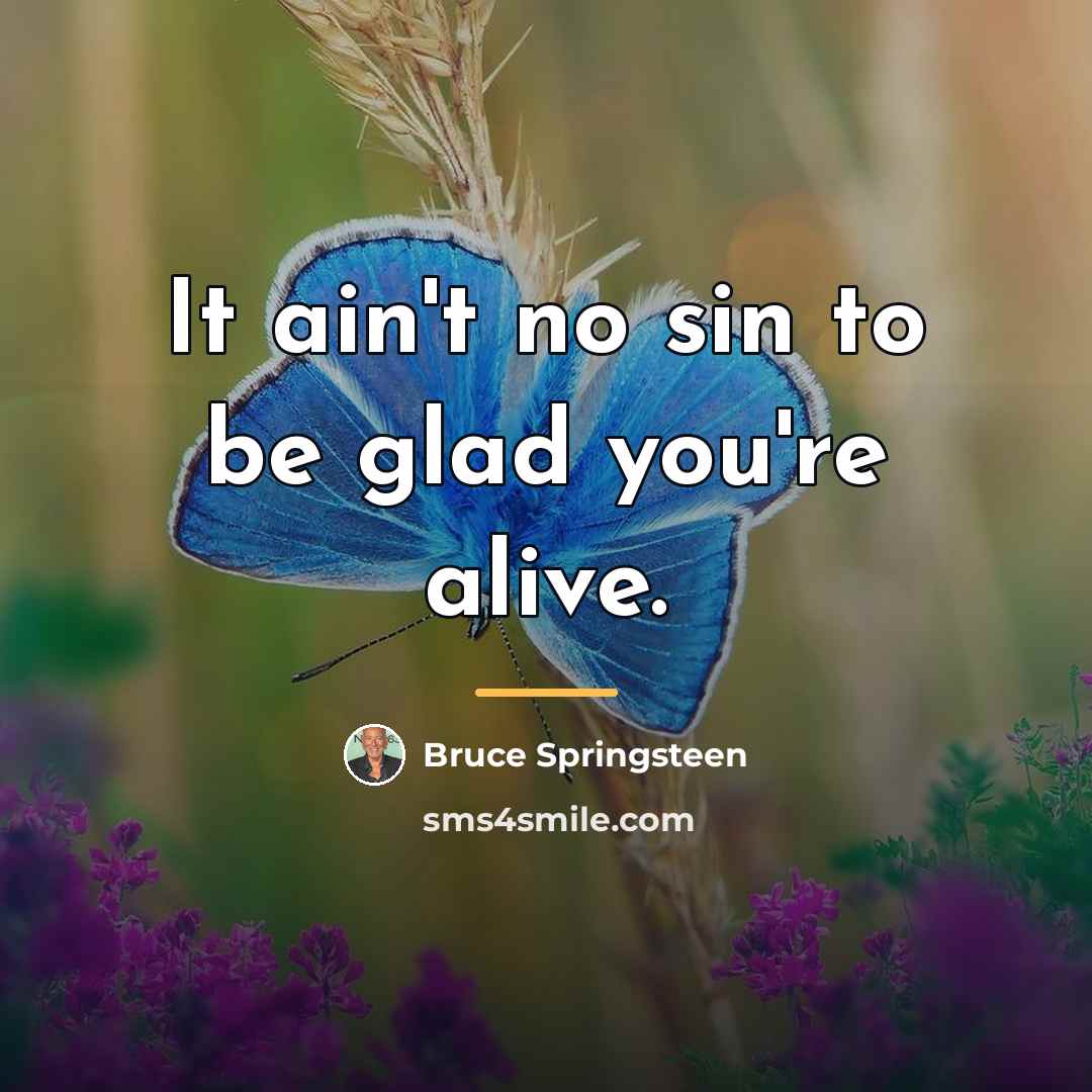 “It ain't no sin to be glad you're alive.…” quote by Bruce Springsteen