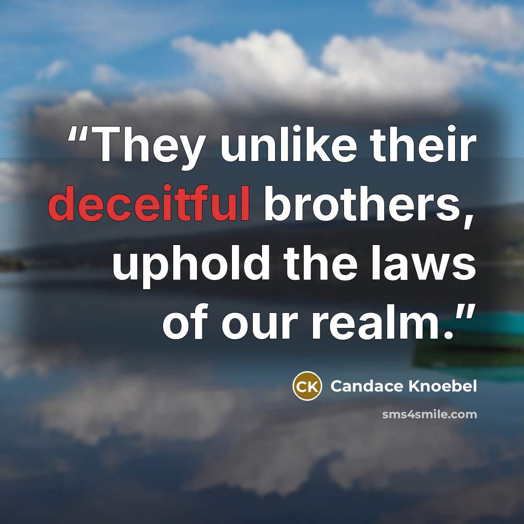 “They unlike their deceitful brothers, uphold the laws of our realm.” quote by Candace Knoebel