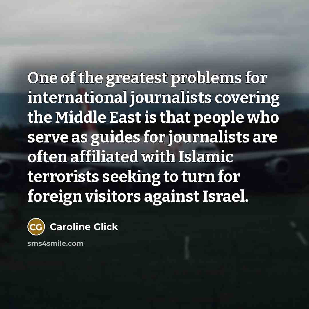 “One of the greatest problems for international journalists covering the…” quote by Caroline Glick