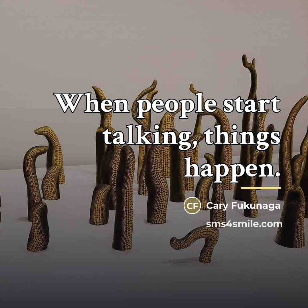 “When people start talking, things happen.…” quote by Cary Fukunaga