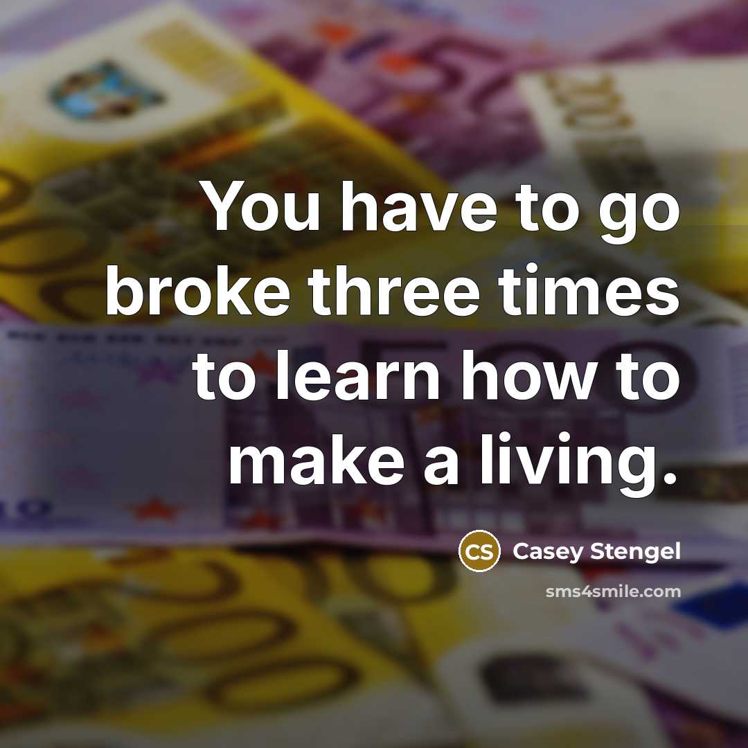 “You have to go broke three times to learn how…” quote by Casey Stengel