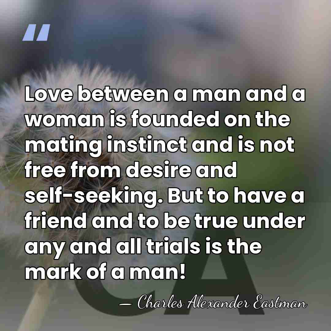 Love between a man and a woman is founded on the mating&hellip; - Charles Alexander Eastman