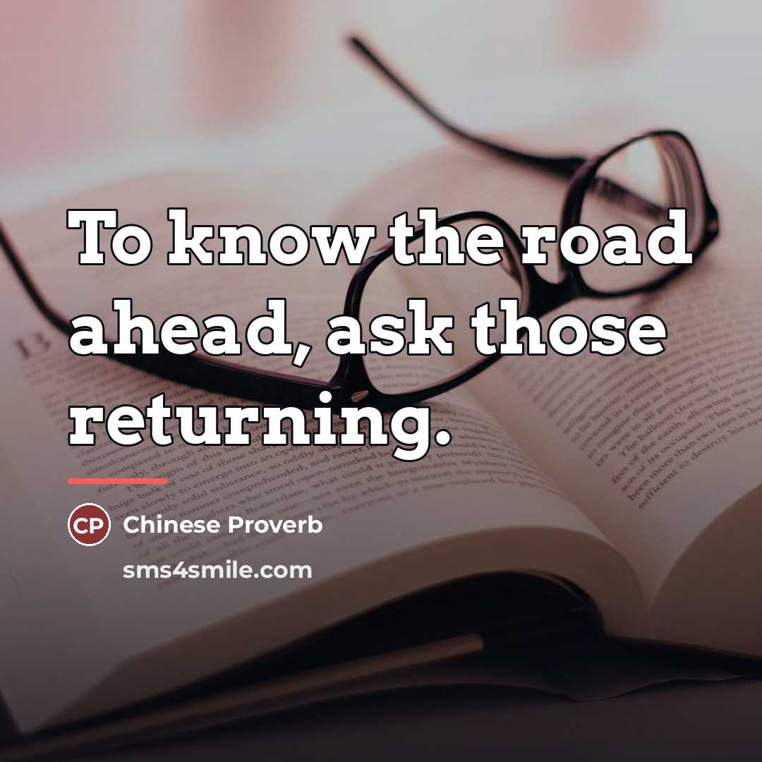 “To know the road ahead, ask those returning.…” quote by Chinese Proverb
