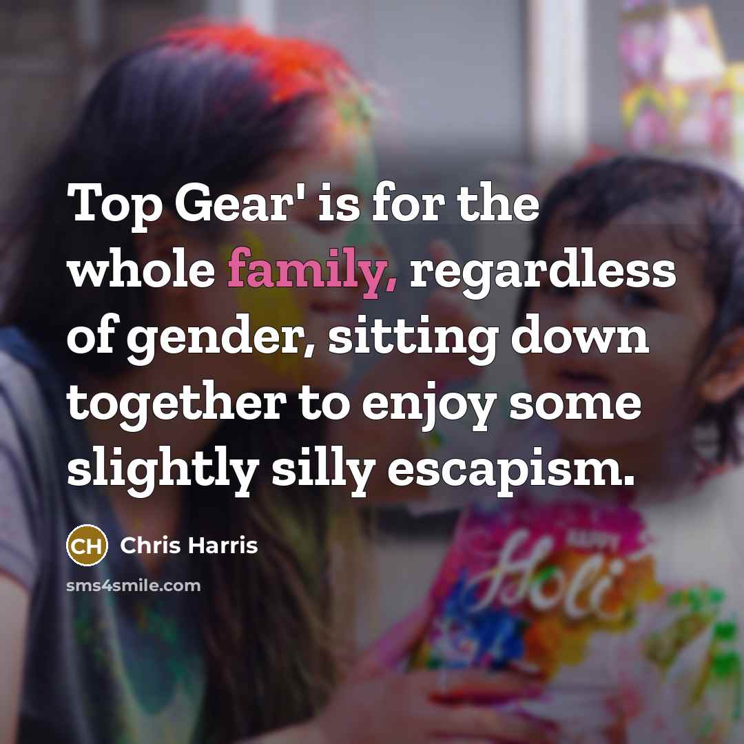 “Top Gear' is for the whole family, regardless of gender,…” quote by Chris Harris