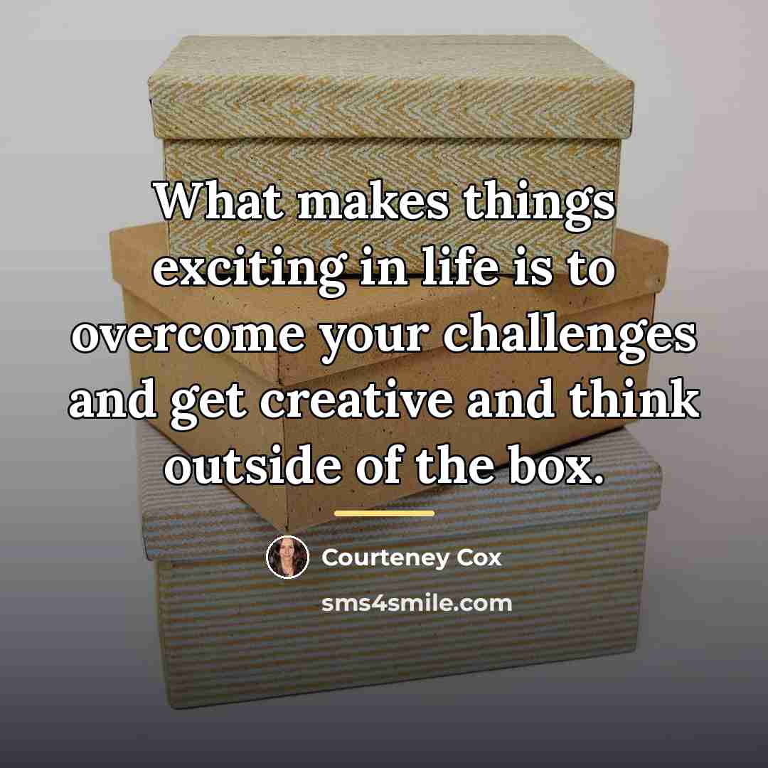 “What makes things exciting in life is to overcome your…” quote by Courteney Cox