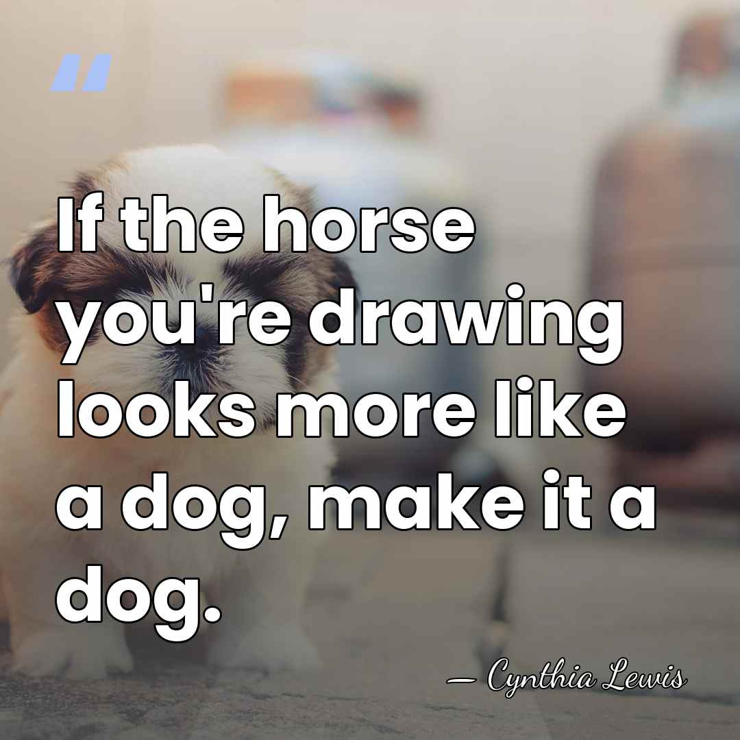 If the horse you're drawing looks more like a dog, make it&hellip; - Cynthia Lewis