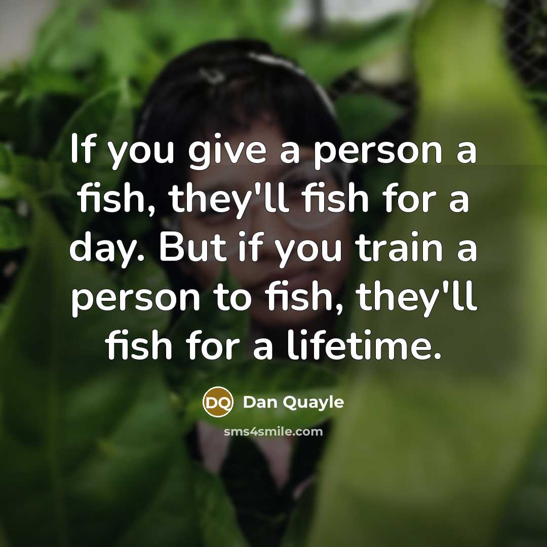 “If you give a person a fish, they'll fish for…” quote by Dan Quayle