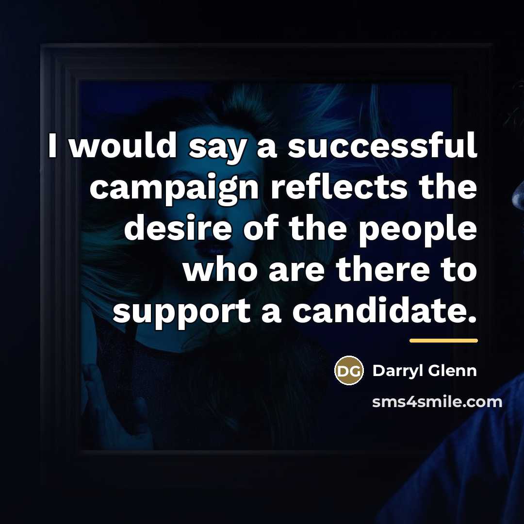 “I would say a successful campaign reflects the desire of…” quote by Darryl Glenn