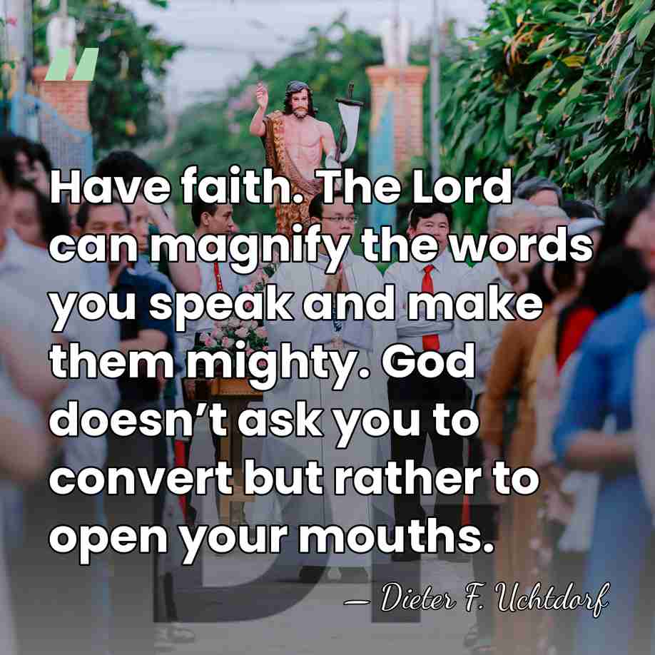 Have faith. The Lord can magnify the words you speak and make&hellip; - Dieter F. Uchtdorf
