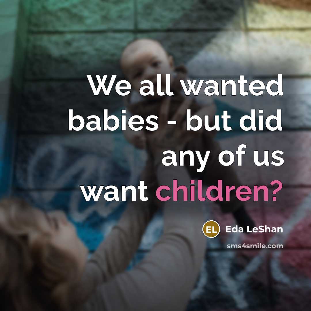 “We all wanted babies - but did any of us want children?” quote by Eda LeShan