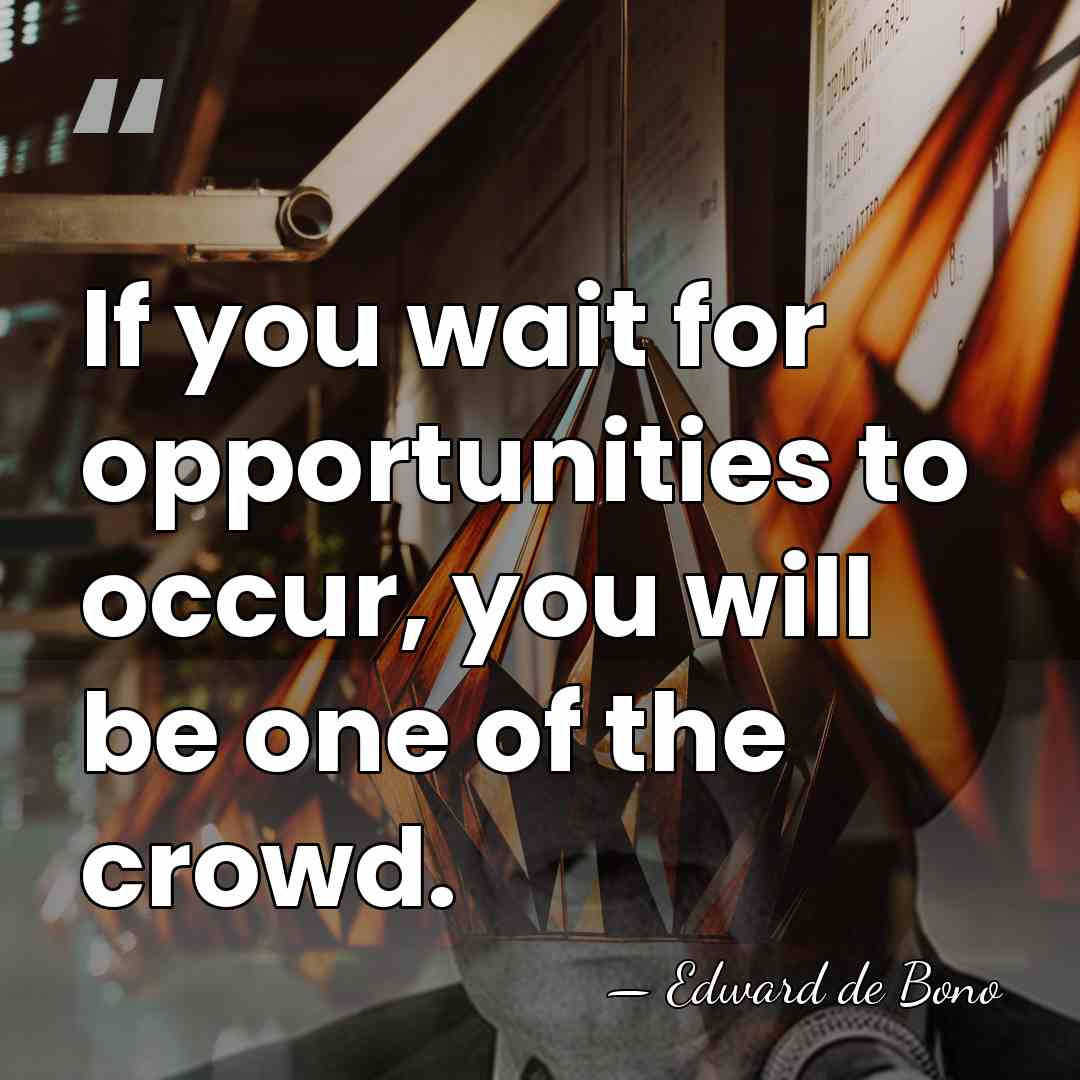 If you wait for opportunities to occur, you will be one of&hellip; - Edward de Bono