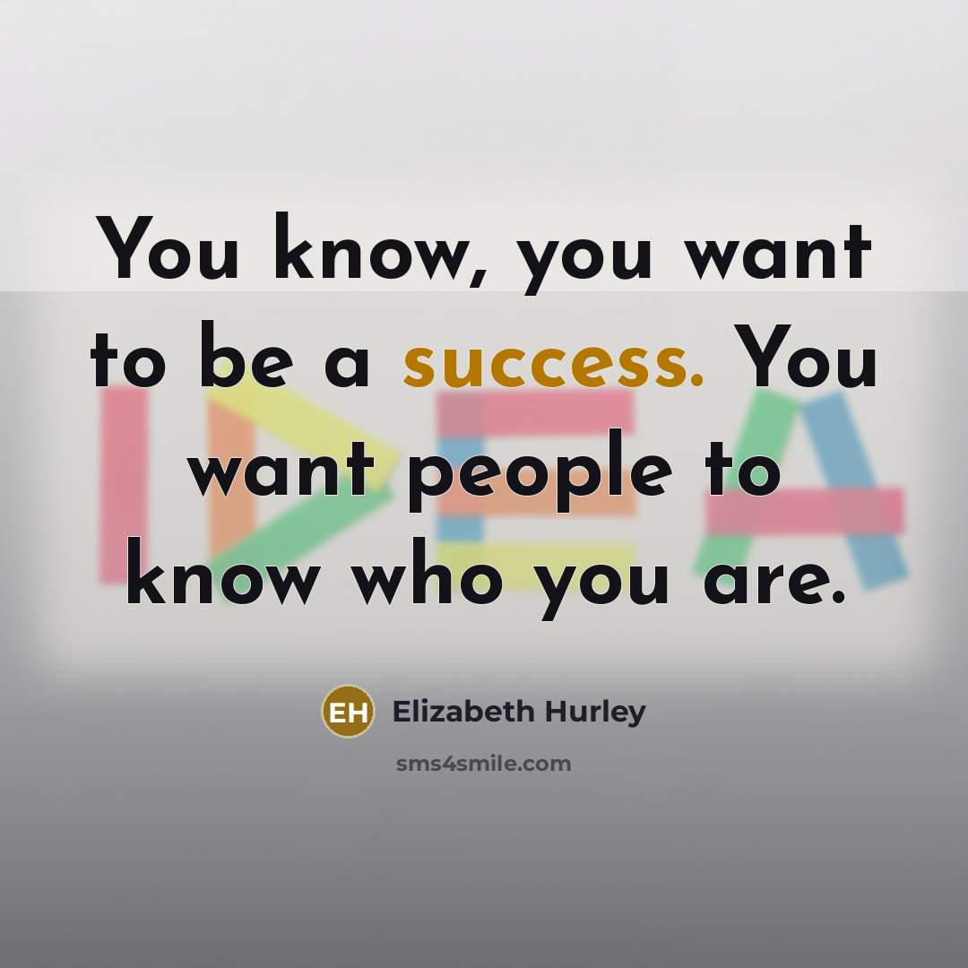 “You know, you want to be a success. You want…” quote by Elizabeth Hurley