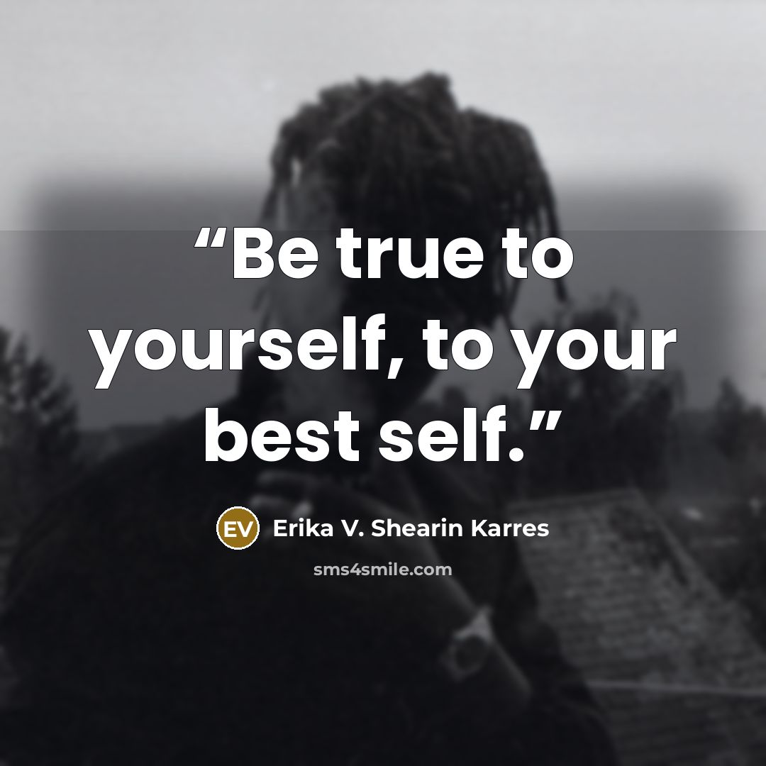 “Be true to yourself, to your best self.” quote by Erika V. Shearin Karres