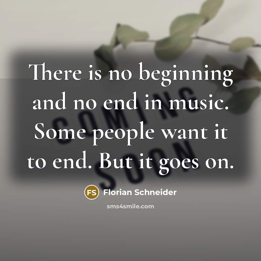 “There is no beginning and no end in music. Some…” quote by Florian Schneider