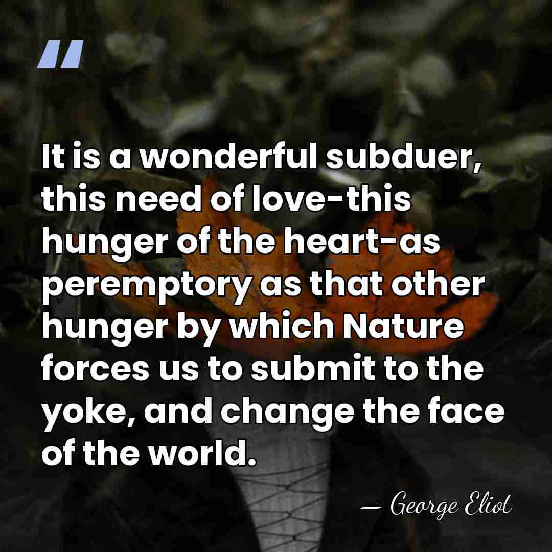 It is a wonderful subduer, this need of love-this hunger of the&hellip; - George Eliot