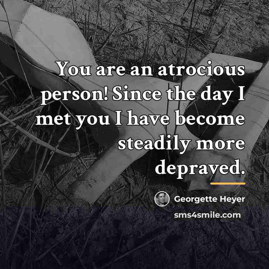 “You are an atrocious person! Since the day I met…” quote by Georgette Heyer