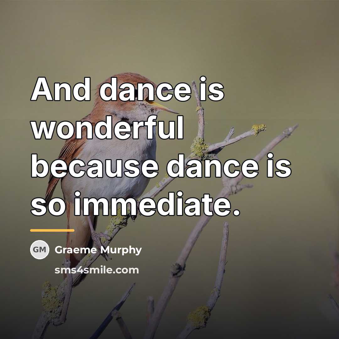 “And dance is wonderful because dance is so immediate.…” quote by Graeme Murphy