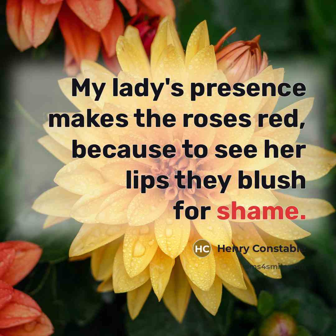 “My lady's presence makes the roses red, because to see her lips they blush for shame.” quote by Henry Constable