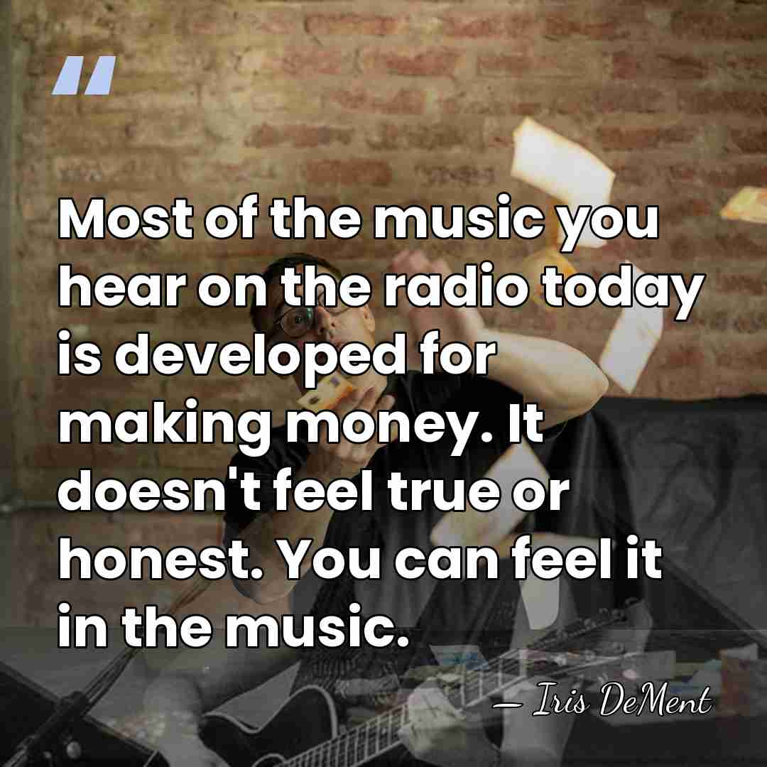 Most of the music you hear on the radio today is developed&hellip; - Iris DeMent