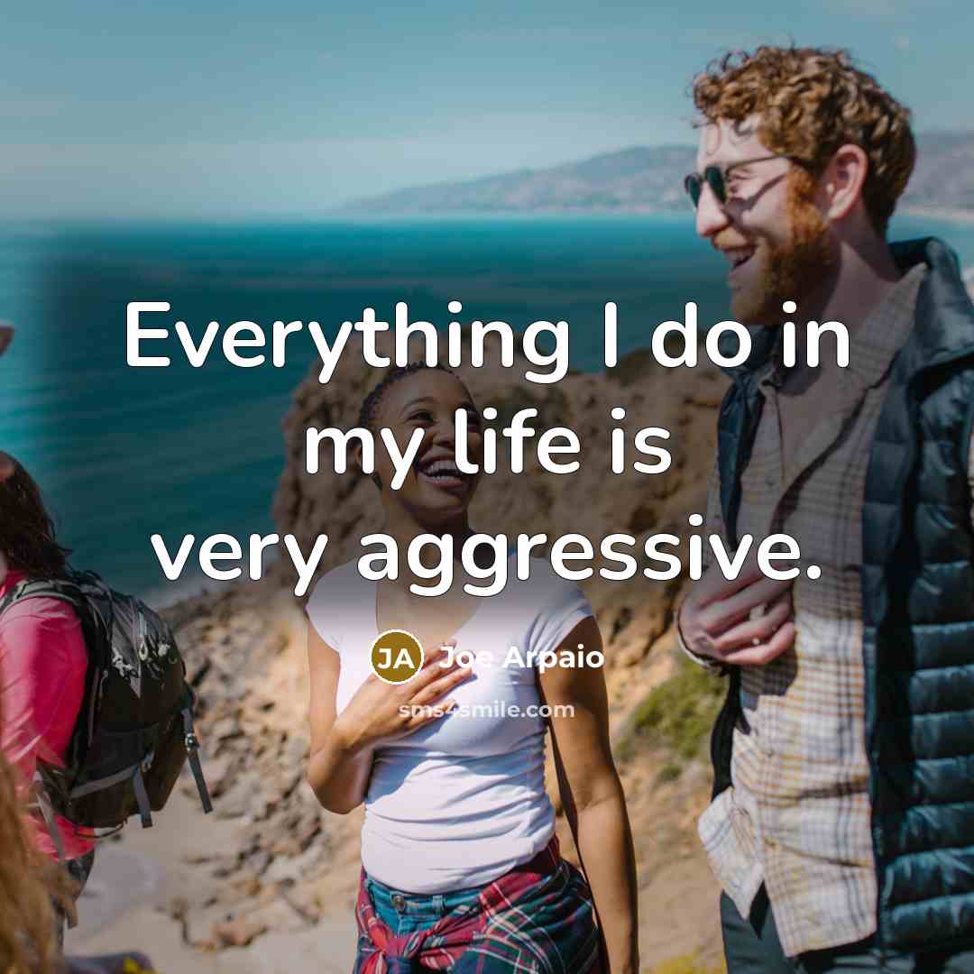 “Everything I do in my life is very aggressive.…” quote by Joe Arpaio