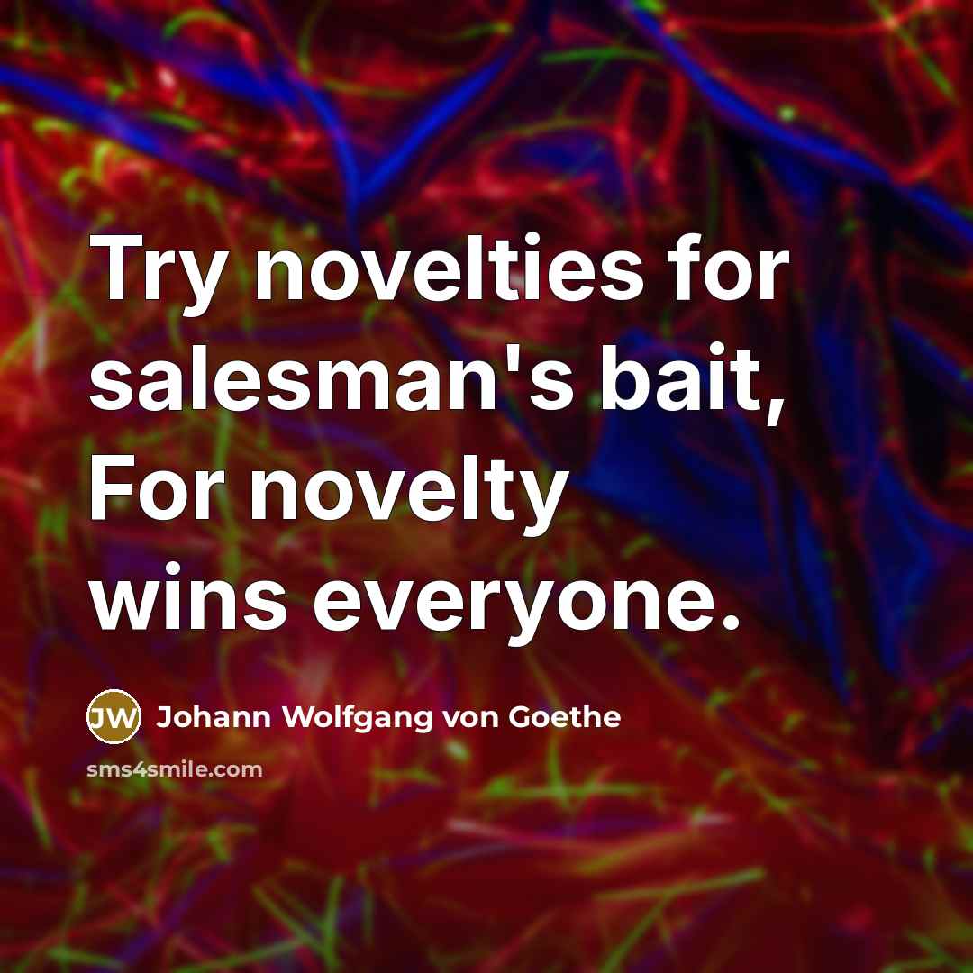 “Try novelties for salesman's bait, For novelty wins everyone.…” quote by Johann Wolfgang von Goethe