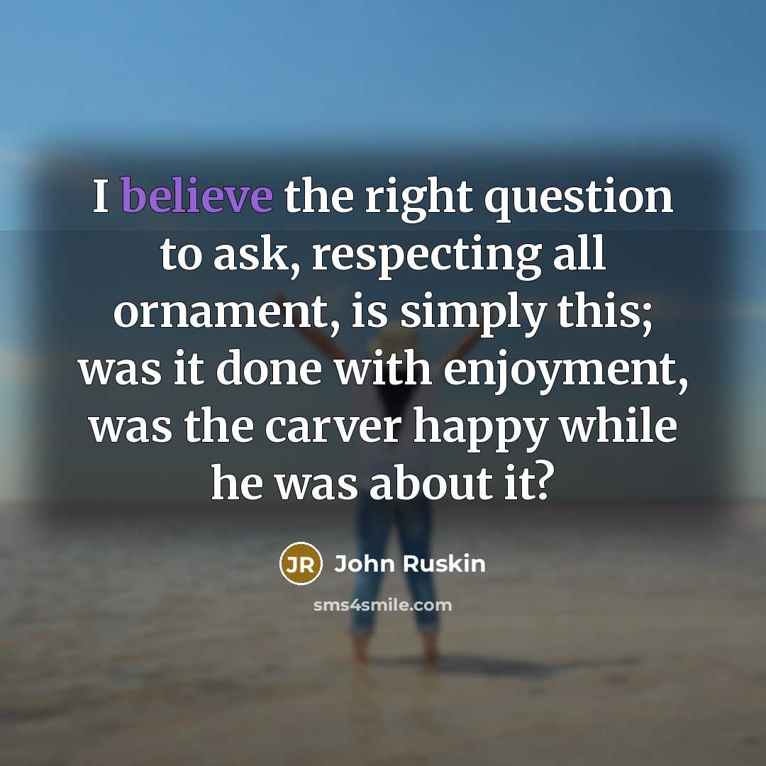 “I believe the right question to ask, respecting all ornament,…” quote by John Ruskin