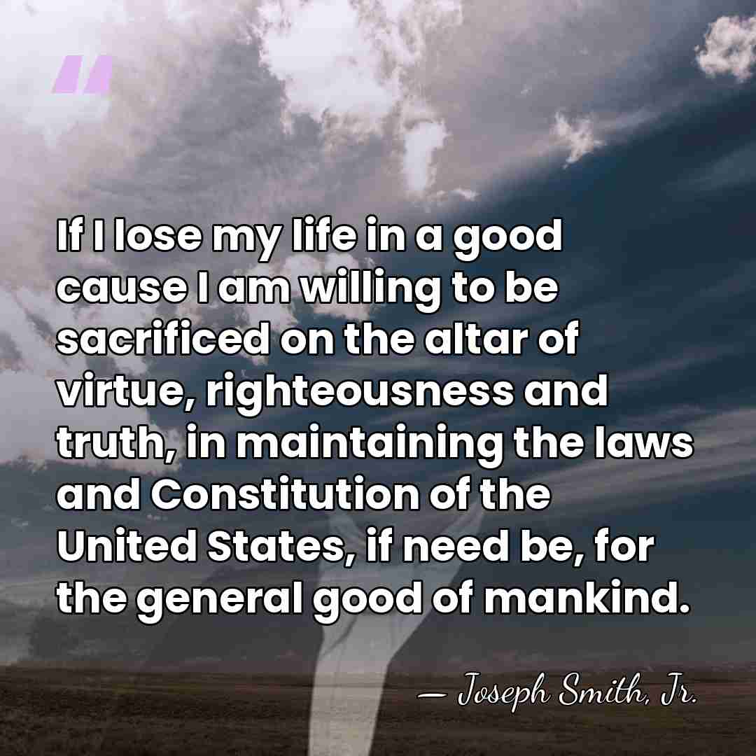 If I lose my life in a good cause I am willing&hellip; - Joseph Smith, Jr.