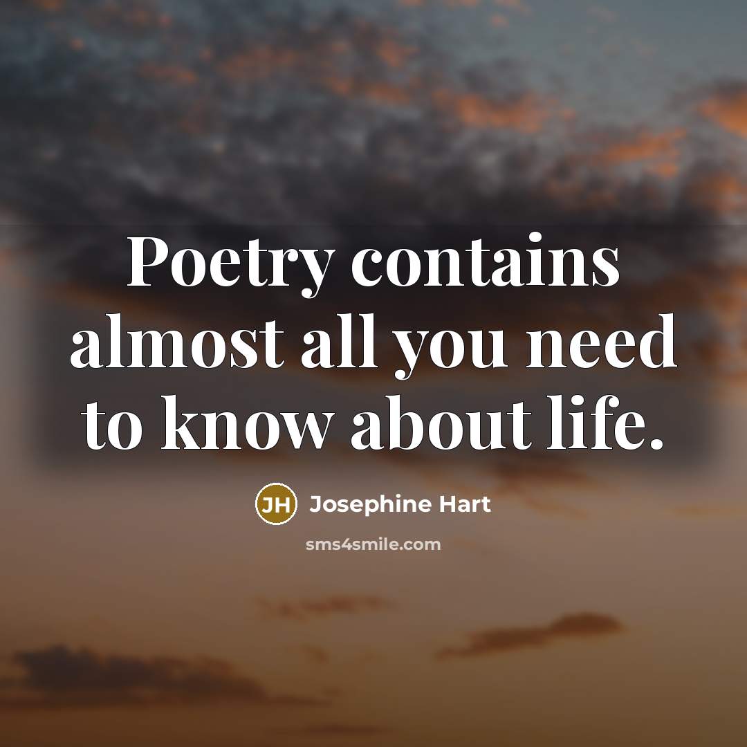 “Poetry contains almost all you need to know about life.” quote by Josephine Hart