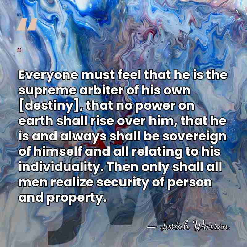 Everyone must feel that he is the supreme arbiter of his own&hellip; - Josiah Warren